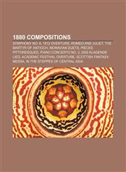 1880 compositions Symphony No. 6, 1812 Overture, Romeo and Juliet, The Martyr of Antioch, Moravian Duets, Pièces pittoresques,1158276613,9781158276615