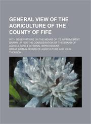General view of the agriculture of the county of Fife; with observations on the means of its improvement drawn up for the consideration of the Board of agriculture & internal improvement,1232160512,9781232160519