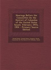 Hearings Before the Committee on the District of Columbia of the United States Senate. February 29th, 1904,1289446741,9781289446741