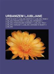 Urbanizem Ljubljane Ceste in ulice v Ljubljani, Mostovi v Ljubljani, Parki v Ljubljani, Pokopališča v Ljubljani, Spomeniki v Ljubljani,1233018132,9781233018130