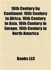 16th Century by Continent 16th Century in Africa, 16th Century in Asia, 16th Century in Europe, 16th Century in North America,1158004249,9781158004249