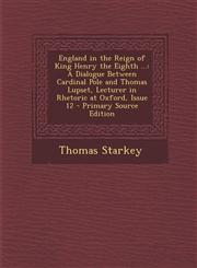 England in the Reign of King Henry the Eighth ... A Dialogue Between Cardinal Pole and Thomas Lupset, Lecturer in Rhetoric at Oxford, Issue 12 - Primary Source Edition,1295654261,9781295654260
