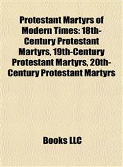 Protestant Martyrs of Modern Times 18th-Century Protestant Martyrs, 19th-Century Protestant Martyrs, 20th-Century Protestant Martyrs,1157920101,9781157920106