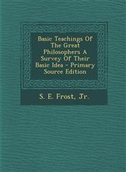 Basic Teachings of the Great Philosophers a Survey of Their Basic Idea - Primary Source Edition,1294770942,9781294770947