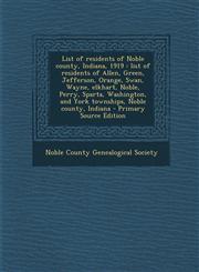 List of residents of Noble county, Indiana, 1919 list of residents of Allen, Green, Jefferson, Orange, Swan, Wayne, elkhart, Noble, Perry, Sparta, Washington, and York townships, Noble county, Indiana - Primary Source Edition,1294041991,9781294041993