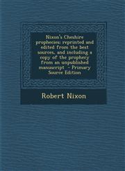 Nixon's Cheshire Prophecies; Reprinted and Edited from the Best Sources, and Including a Copy of the Prophecy from an Unpublished Manuscript - Primary,1289780986,9781289780982