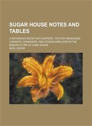 Sugar house notes and tables; A reference book for planters, factory managers, chemists, engineers, and others employed in the manufacture of cane sugar,1234247526,9781234247522