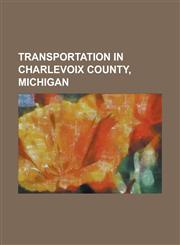 Transportation in Charlevoix County, Michigan Beaver Island Airport, Beaver Island Harbor Light, Boyne City Railroad, Charlevoix Municipal Airport, I,1230758739,9781230758732