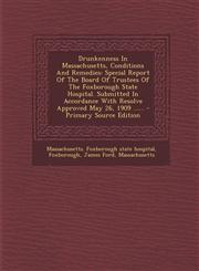 Drunkenness in Massachusetts, Conditions and Remedies Special Report of the Board of Trustees of the Foxborough State Hospital. Submitted in Accordan,1293574341,9781293574348