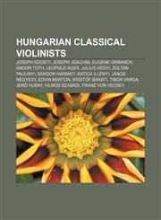 Hungarian classical violinists Joseph Szigeti, Joseph Joachim, Eugene Ormandy, Andor Toth, Leopold Auer, Julius Hegyi, Zoltan Paulinyi,1155623541,9781155623542