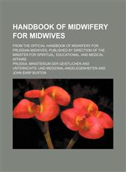 Handbook of Midwifery for Midwives; From the Official Handbook of Midwifery for Prussian Midwives, Published by Direction of the Minister for Spiritual, Educational, and Medical Affairs,1150066539,9781150066535