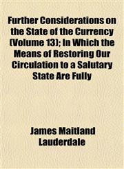 Further Considerations on the State of the Currency (Volume 13); In Which the Means of Restoring Our Circulation to a Salutary State Are Fully,1152919938,9781152919938