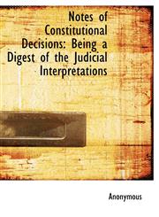 Notes of Constitutional Decisions Being a Digest of the Judicial Interpretations,1117209652,9781117209654