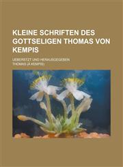 Kleine Schriften Des Gottseligen Thomas Von Kempis; Ueberstzt Und Herausgegeben,1234824566,9781234824563