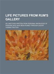 Life pictures from rum's gallery; or, Sketches written from personal knowledge of persons who have been ruined through liquor,1230053867,9781230053868