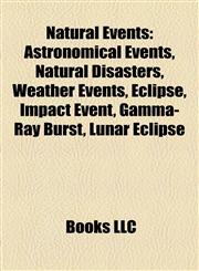 Natural Events Astronomical Events, Natural Disasters, Weather Events, Eclipse, Impact Event, Gamma-Ray Burst, Lunar Eclipse,1158043058,9781158043057