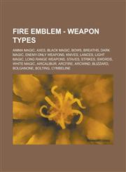 Fire Emblem - Weapon Types Anima magic, Axes, Black magic, Bows, Breaths, Dark magic, Enemy-only weapons, Knives, Lances, Light magic, Long Range Weapons, Staves, Strikes, Swords, White magic, Aircalibur, Arcfire, Arcwind, Blizzard, Bolganone, Bolting,1234838109,9781234838102