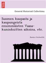 Suomen kaupasta ja kaupungeista ensimmäisten Vaasa-kuninksitten aikoina, etc.,1241794618,9781241794613