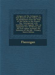 Antigua and the Antiguans A Full Account of the Colony and Its Inhabitants from the Time of the Caribs to the Present Day, Interspersed with Ane,1293539937,9781293539934