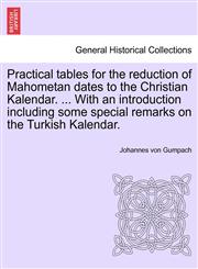Practical tables for the reduction of Mahometan dates to the Christian Kalendar. ... With an introduction including some special remarks on the Turkish Kalendar.,1241355541,9781241355548