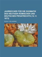 Jahrbücher Für Die Dogmatik Des Heutigen Römischen Und Deutschen Privatrechts (12; v. 1873),1235147185,9781235147180