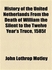 History of the United Netherlands From the Death of William the Silent to the Twelve Year's Truce, 1585f,1153628503,9781153628501