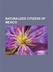 Naturalized Citizens of Mexico Alex Fernandes, Alfredo Moreno, Alicia Machado, Ana Layevska, Andres Carevic, Andres Chitiva, Andres Garcia, Antonio N,1155820290,9781155820293