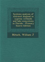 Systems Analysis of Nutrient Disposal in Cypress Wetlands and Lake Ecosystems in Florida - Primary Source Edition,1295547449,9781295547449
