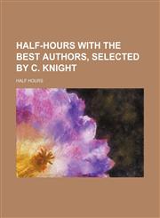 Half-hours with the best authors, selected by C. Knight,1236114094,9781236114099
