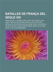Batalles de França del segle XIV Batalles de la Guerra dels Cent Anys, Batalla de Crécy, Batalla de Nàjera, Batalla de Castillon,1232764450,9781232764458