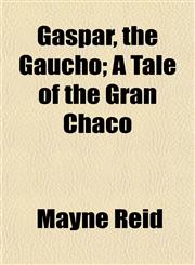 Gaspar, the Gaucho; A Tale of the Gran Chaco,1150217987,9781150217982