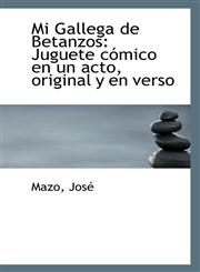 Mi Gallega de Betanzos Juguete cómico en un acto, original y en verso,1113284382,9781113284389