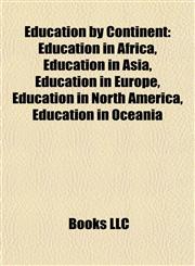 Education by Continent Education in Africa, Education in Asia, Education in Europe, Education in North America, Education in Oceania,1158004893,9781158004898