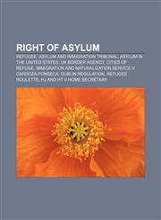 Right of asylum Refugee, Asylum and Immigration Tribunal, Asylum in the United States, UK Border Agency, Cities of Refuge,115609318X,9781156093184