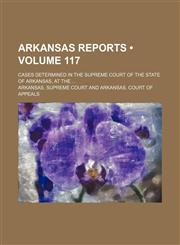 Arkansas Reports (Volume 117); Cases Determined in the Supreme Court of the State of Arkansas, at The,1153966247,9781153966245