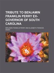 Tribute to Benjamin Franklin Perry Ex-Governor of South Carolina,1151302325,9781151302328