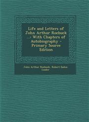 Life and Letters of John Arthur Roebuck ... With Chapters of Autobiography - Primary Source Edition,1294133187,9781294133186