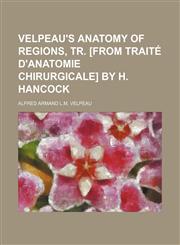 Velpeau's Anatomy of regions, tr. [from Traité d'anatomie chirurgicale] by H. Hancock,1150322608,9781150322600