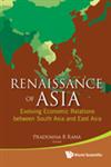 Renaissance of Asia Evolving Economic Relations Between South Asia and East Asia,9814366501,9789814366502