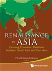 Renaissance of Asia Evolving Economic Relations Between South Asia and East Asia,9814366501,9789814366502