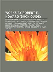 Works by Robert E. Howard (Book Guide) Essays by Robert E. Howard, Novels by Robert E. Howard, Poetry by Robert E. Howard,1233056263,9781233056262