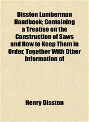 Disston Lumberman Handbook; Containing a Treatise on the Construction of Saws and How to Keep Them in Order, Together With Other Information of,1154947424,9781154947427