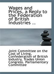 Wages and Prices, a Reply to the Federation of British Industries ..,1113313579,9781113313577