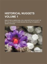Historical nuggets Volume 1 ; Bibliotheca americana, or A descriptive account of my collection of rare books relating to America,1130754561,9781130754568