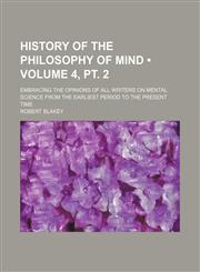 History of the Philosophy of Mind (Volume 4, pt. 2); Embracing the Opinions of All Writers on Mental Science From the Earliest Period to the Present Time,1154308782,9781154308785