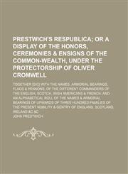 Prestwich's respublica;  or A display of the honors, ceremonies & ensigns of the Common-Wealth, under the protectorship of Oliver Cromwell. together [sic] with the names, armorial bearings, flags & pennons, of the different commanders of,1150780118,9781150780110