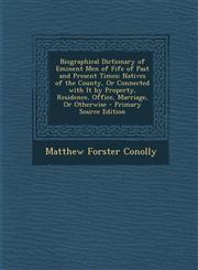 Biographical Dictionary of Eminent Men of Fife of Past and Present Times Natives of the County, or Connected with It by Property, Residence, Office,,1287907407,9781287907404