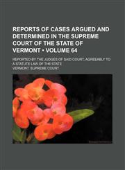 Reports of cases argued and determined in the Supreme Court of the state of Vermont (Volume 64); reported by the judges of said court, agreeably to a statute law of the state,1150230169,9781150230165
