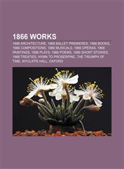 1866 works 1866 architecture, 1866 ballet premieres, 1866 books, 1866 compositions, 1866 musicals, 1866 operas, 1866 paintings, 1866 plays,1157483739,9781157483731