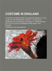 Costume in England; a history of dress from the earliest period till the close of the eighteenth century  To which is appended an illustrated glossary of terms for all articles of use or ornament worn about the person,123646558X,9781236465580